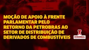 Intersindical lança moção de apoio à frente parlamentar pelo retorno da Petrobras ao setor de distribuição de derivados de combustíveis